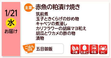 1/21（水）お届け【主菜】赤魚の粕漬け焼き／筑前煮／玉子ときくらげの炒め物／キャベツの煮浸し／カリフラワーの胡麻マヨ和え／胡瓜とワカメの酢の物／漬物／【ごはん付き】五目御飯／【アレルゲン】小麦・たまご・牛乳・かに