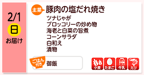 2/1（日）お届け【主菜】豚肉の塩だれ焼き／ツナじゃが／ブロッコリーの炒め物／海老と白菜の旨煮／コーンサラダ／白和え／漬物／【ごはん付き】御飯／【アレルゲン】小麦・たまご・牛乳・えび