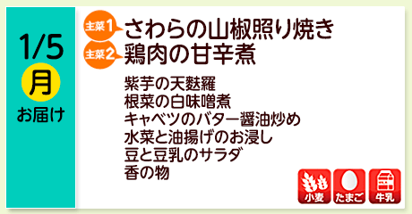 1/5（月）お届け【主菜(1)】さわらの山椒照り焼き／【主菜(2)】鶏肉の甘辛煮／紫芋の天麩羅／根菜の白味噌煮／キャベツのバター醤油炒め／水菜と油揚げのお浸し／豆と豆乳のサラダ／香の物／【アレルゲン】小麦・たまご・牛乳