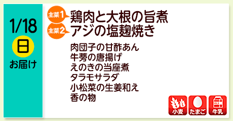 1/18（日）お届け【主菜(1)】鶏肉と大根の旨煮／【主菜(2)】アジの塩麹焼き／肉団子の甘酢あん／牛蒡の唐揚げ／えのきの当座煮／タラモサラダ／小松菜の生姜和え／香の物／【アレルゲン】小麦・たまご・牛乳