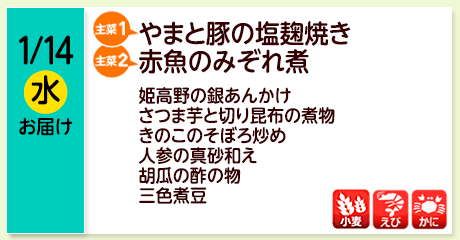 1/14（水）お届け【主菜(1)】やまと豚の塩麹焼き／【主菜(2)】赤魚のみぞれ煮／姫高野の銀あんかけ／さつま芋と切り昆布の煮物／きのこのそぼろ炒め／人参の真砂和え／胡瓜の酢の物／三色煮豆／【アレルゲン】小麦・えび・かに