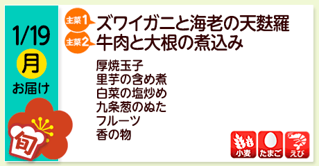 1/19（月）お届け【主菜(1)】ズワイガニと海老の天麩羅／【主菜(2)】牛肉と大根の煮込み／厚焼玉子／里芋の含め煮／白菜の塩炒め／九条葱のぬた／フルーツ／香の物／【アレルゲン】小麦・たまご・えび