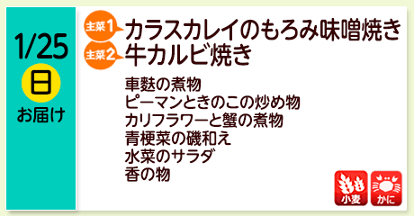1/25（日）お届け【主菜(1)】カラスカレイのもろみ味噌焼き／【主菜(2)】牛カルビ焼き／車麩の煮物／ピーマンときのこの炒め物／カリフラワーと蟹の煮物／青梗菜の磯和え／水菜のサラダ／香の物／【アレルゲン】小麦・かに
