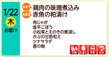 1/22（木）お届け【主菜(1)】鶏肉の味噌煮込み／【主菜(2)】赤魚の粕漬け／肉じゃが／金平ごぼう／小松菜とえのきの煮浸し／かぶの甘酢和え／ツナサラダ／香の物／【アレルゲン】小麦・たまご・牛乳・えび