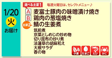 1/20（火）お届け【選べる主菜(1)】A- 麦富士豚肉の味噌漬け焼き／ B- 鶏肉の葱塩焼き／【主菜(2)】鯖の生姜煮／筑前煮／京菜としめじの炒め物／切り昆布の炒り煮／法蓮草の胡麻和え／大根サラダ／香の物／【アレルゲン】小麦・たまご・えび・かに
