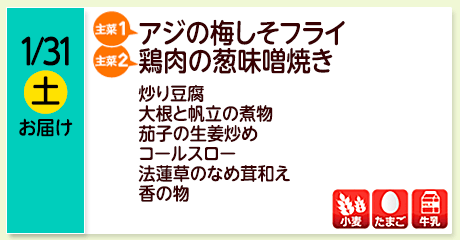 1/31（土）お届け【主菜(1)】アジの梅しそフライ／【主菜(2)】
鶏肉の葱味噌焼き／炒り豆腐／大根と帆立の煮物／茄子の生姜炒め／コールスロー／法蓮草のなめ茸和え／香の物／【アレルゲン】小麦・たまご・牛乳