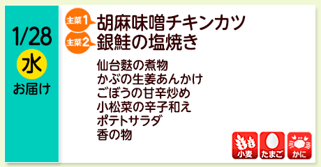 1/28（水）お届け【主菜(1)】胡麻味噌チキンカツ／【主菜(2)】銀鮭の塩焼き／仙台麩の煮物／かぶの生姜あんかけ／ごぼうの甘辛炒め／小松菜の辛子和え／ポテトサラダ／香の物／【アレルゲン】小麦・たまご・かに