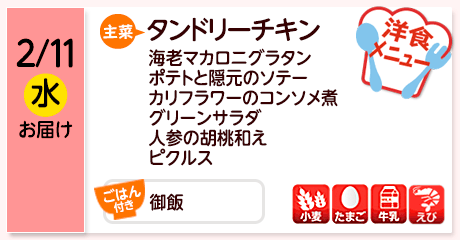 2/11（水）お届け【主菜】タンドリーチキン／海老マカロニグラタン／ポテトと隠元のソテー／カリフラワーのコンソメ煮／グリーンサラダ／人参の胡桃和え／ピクルス／【ごはん付き】御飯／【アレルゲン】小麦・たまご・牛乳・えび