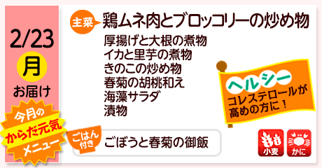 2/23（月）お届け【主菜】鶏ムネ肉とブロッコリーの炒め物／厚揚げと大根の煮物／イカと里芋の煮物／きのこの炒め物／春菊の胡桃和え／海藻サラダ／漬物／【ごはん付き】ごぼうと春菊の御飯／【アレルゲン】小麦・かに