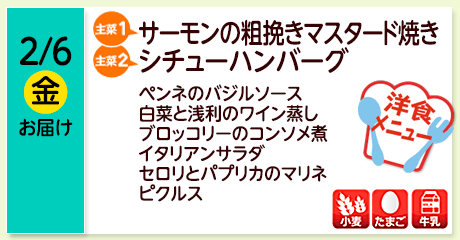 2/6（金）【主菜(1)】サーモンの粗挽きマスタード焼き／【主菜(2)】シチューハンバーグ／ペンネのバジルソース／白菜と浅利のワイン蒸し／ブロッコリーのコンソメ煮／イタリアンサラダ／セロリとパプリカのマリネ／ピクルス／【アレルゲン】小麦・たまご・牛乳