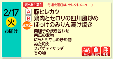 2/17（火）お届け【選べる主菜(1)】A- 豚ヒレカツ／ B-鶏肉とセロリの四川風炒め／【主菜(2)】ほっけのみりん漬け焼き／肉団子の炊き合わせ／南瓜の煮物／にらともやしの炒め物／ぬた和え／スパゲティサラダ／香の物／【アレルゲン】小麦・たまご・牛乳