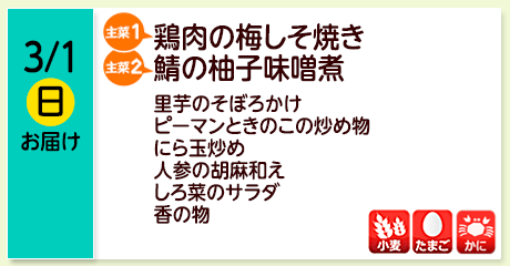 3/1（日）お届け【主菜(1)】鶏肉の梅しそ焼き／【主菜(2)】鯖の柚子味噌煮／里芋のそぼろかけ／ピーマンときのこの炒め物／にら玉炒め／人参の胡麻和え／しろ菜のサラダ／香の物／【アレルゲン】小麦・たまご・かに
