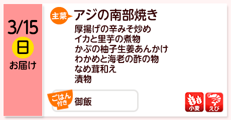 3/15（日）お届け【主菜】アジの南部焼き／厚揚げの辛みそ炒め／イカと里芋の煮物／かぶの柚子生姜あんかけ／わかめと海老の酢の物／なめ茸和え／漬物／【ごはん付き】御飯／【アレルゲン】小麦・えび