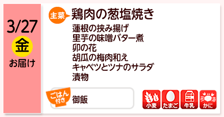3/27（金）お届け【主菜】鶏肉の葱塩焼き／蓮根の挟み揚げ／里芋の味噌バター煮／卯の花／胡瓜の梅肉和え／キャベツとツナのサラダ／漬物／【ごはん付き】御飯／【アレルゲン】小麦・たまご・牛乳・かに