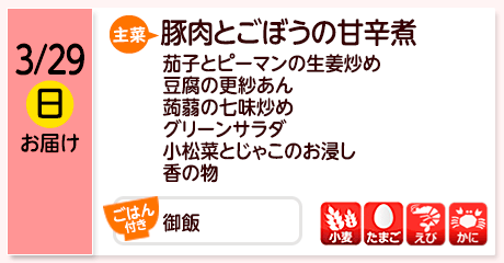 3/29（日）お届け【主菜】豚肉とごぼうの甘辛煮／茄子とピーマンの生姜炒め／豆腐の更紗あん／蒟蒻の七味炒め／グリーンサラダ／小松菜とじゃこのお浸し／香の物／【ごはん付き】御飯／【アレルゲン】小麦・たまご・えび・かに