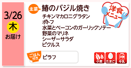 3/26（木）お届け【主菜】鰆のバジル焼き／チキンマカロニグラタン／ポトフ／水菜とベーコンのガーリックソテー／野菜のマリネ／シーザーサラダ／ピクルス／【ごはん付き】ピラフ／【アレルゲン】小麦・たまご・牛乳