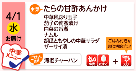 4/1（水）お届け【主菜】たらの甘酢あんかけ／中華風炒り玉子／茄子の南蛮漬け／白菜の旨煮／ナムル／胡瓜ともやしの中華サラダ／ザーサイ漬／【ごはん付き】海老チャーハン／【アレルゲン】小麦・たまご（ごはん付きを選択の場合＋えび）
