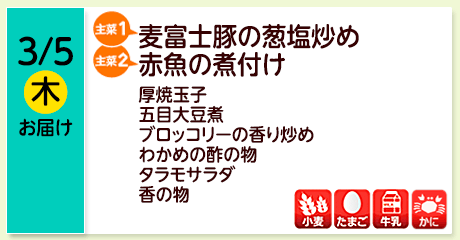 3/5（木）お届け【主菜(1)】麦富士豚の葱塩炒め／【主菜(2)】赤魚の煮付け／厚焼玉子／五目大豆煮／ブロッコリーの香り炒め／わかめの酢の物／タラモサラダ／香の物／【アレルゲン】小麦・たまご・牛乳・かに