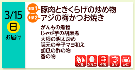 3/15（日）お届け【主菜(1)】豚肉ときくらげの炒め物／【主菜(2)】アジの梅かつお焼き／がんもの煮物／じゃが芋の胡麻煮／大根の明太炒め／隠元の辛子マヨ和え／胡瓜の酢の物／香の物／【アレルゲン】小麦・たまご・牛乳・えび・かに