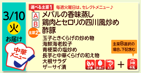 3/10（火）お届け【選べる主菜(1)】A- メバルの香味蒸し／ B-鶏肉とセロリの四川風炒め／【主菜(2)】酢豚／玉子ときくらげの炒め物／海鮮海老餃子／青梗菜の塩炒め／長芋と中華くらげの和え物／大根サラダ／ザーサイ漬／【アレルゲン】小麦・たまご・えび（セレクトB選択の場合＋牛乳）