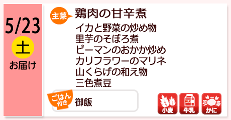 5/23（土）お届け【主菜】鶏肉の甘辛煮／イカと野菜の炒め物／里芋のそぼろ煮／ピーマンのおかか炒め／カリフラワーのマリネ／山くらげの和え物／三色煮豆／【ごはん付き】御飯／【アレルゲン】小麦・牛乳・かに