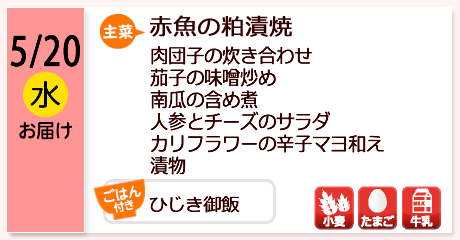 5/20（水）お届け【主菜】赤魚の粕漬焼／肉団子の炊き合わせ／茄子の味噌炒め／南瓜の含め煮／人参とチーズのサラダ／カリフラワーの辛子マヨ和え／漬物／【ごはん付き】ひじき御飯／【アレルゲン】小麦・たまご・牛乳