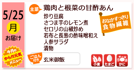 5/25（月）お届け【主菜】鶏肉と根菜の甘酢あん／炒り豆腐／さつま芋のレモン煮／セロリの山椒炒め／若布と長葱の酢味噌和え／人参サラダ／漬物／【ごはん付き】玄米御飯／【アレルゲン】小麦・たまご・かに