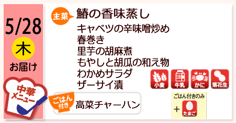 5/28（木）お届け【主菜】鰆の香味蒸し／キャベツの辛味噌炒め／春巻き／里芋の胡麻煮／もやしと胡瓜の和え物／わかめサラダ／ザーサイ漬／【ごはん付き】高菜チャーハン／【アレルゲン】小麦・牛乳・かに・落花生＋ごはん付きのみたまご