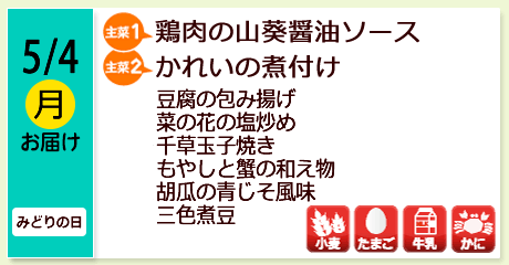 5/4（月）お届け【主菜(1)】鶏肉の山葵醤油ソース／【主菜(2)】かれいの煮付け／豆腐の包み揚げ／菜の花の塩炒め／千草玉子焼き／もやしと蟹の和え物／胡瓜の青じそ風味／三色煮豆／【アレルゲン】小麦・たまご・牛乳・かに