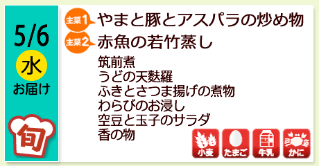 5/6（水）お届け【主菜(1)】やまと豚とアスパラの炒め物／【主菜(2)】赤魚の若竹蒸し／筑前煮／うどの天麩羅／ふきとさつま揚げの煮物／わらびのお浸し／空豆と玉子のサラダ／香の物／【アレルゲン】小麦・たまご・牛乳・かに