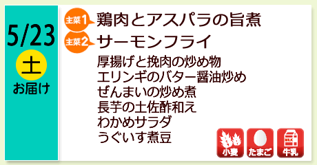5/23（土）お届け【主菜(1)】鶏肉とアスパラの旨煮／【主菜(2)】サーモンフライ／厚揚げと挽肉の炒め物／エリンギのバター醤油炒め／ぜんまいの炒め煮／長芋の土佐酢和え／わかめサラダ／うぐいす煮豆／【アレルゲン】小麦・たまご・牛乳