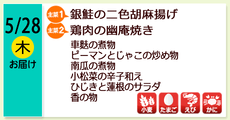 5/28（木）お届け【主菜(1)】銀鮭の二色胡麻揚げ／【主菜(2)】鶏肉の幽庵焼き／車麩の煮物／ピーマンとじゃこの炒め物／南瓜の煮物／小松菜の辛子和え／ひじきと蓮根のサラダ／香の物／【アレルゲン】小麦・たまご・えび・かに