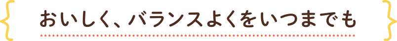 おいしく、バランスよくをいつまでも