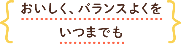 おいしく、バランスよくをいつまでも