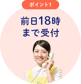 ポイント1　前日18時まで受け付け